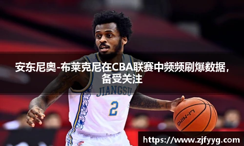 安东尼奥-布莱克尼在CBA联赛中频频刷爆数据，备受关注